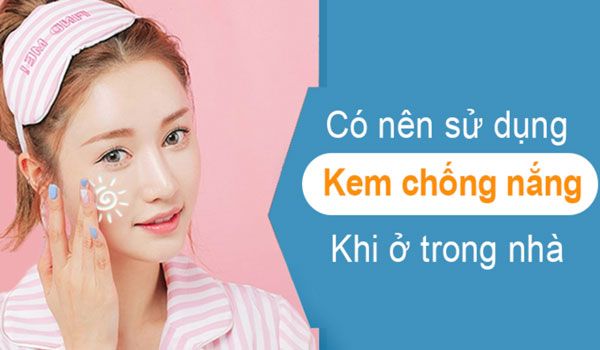 Ở nhà có cần dùng kem chống nắng không? Nên bôi mấy lần một ngày?