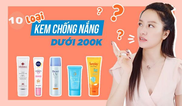 Top 10 kem chống nắng dưới 200k bảo vệ da được nhiều khách hàng yêu thích nên dùng