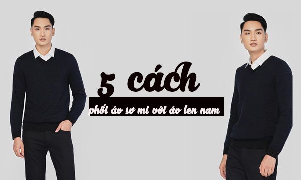 Top 5 cách phối áo sơ mi với áo len nam lên dáng cực đẹp
