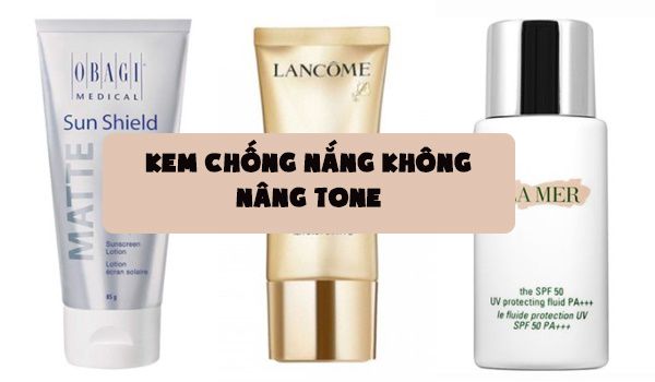 Top 10 kem chống nắng không nâng tone được đánh giá cao hiện nay