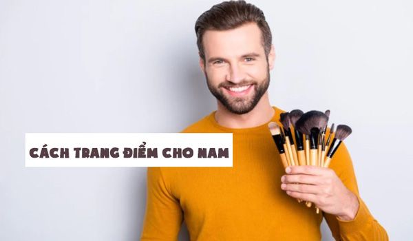 Top 9 bước trang điểm cho nam giới đơn giản và tự nhiên