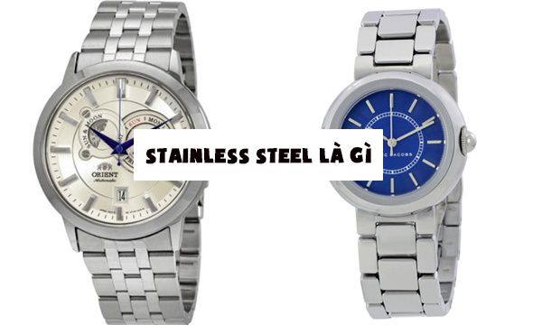 Stainless Steel là gì? Vì sao đồng hồ Stainless Steel lại được dân chơi ưa chuộng