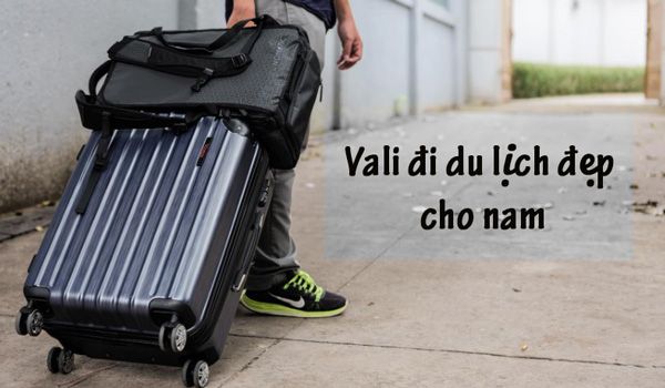 Top 7 vali đi du lịch cho nam đẹp bền nên mua