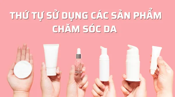 Cách dùng đúng thứ tự các sản phẩm chăm sóc da để có hiệu quả được nhiều khách hàng yêu thích