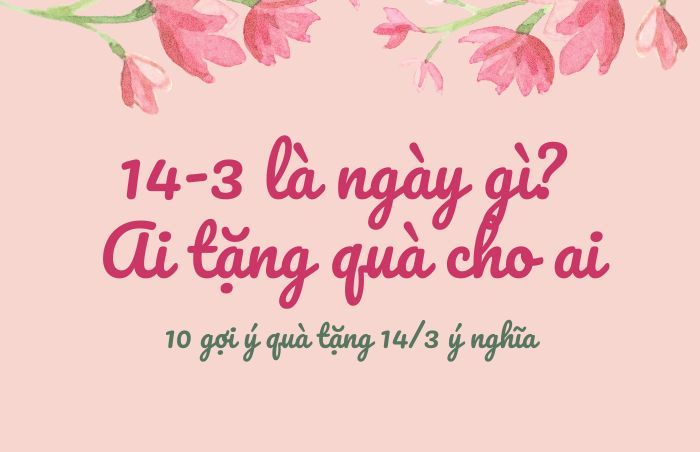 14/3 là ngày gì? Ai tặng quà cho ai? 12+ quà 14/3 rất ý nghĩa