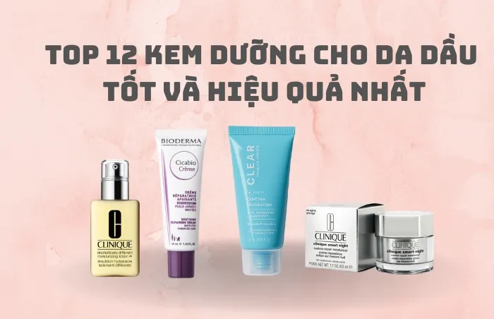 Top 12 kem dưỡng cho da dầu được nhiều khách hàng yêu thích được yêu thích năm 2025
