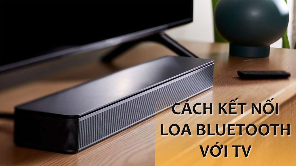 Cách kết nối loa bluetooth với tivi từng bước rất đơn giản
