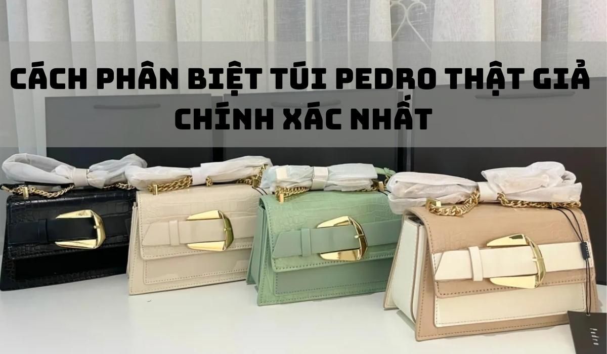 7 cách phân biệt túi Pedro thật giả chuẩn xác khi mua sắm