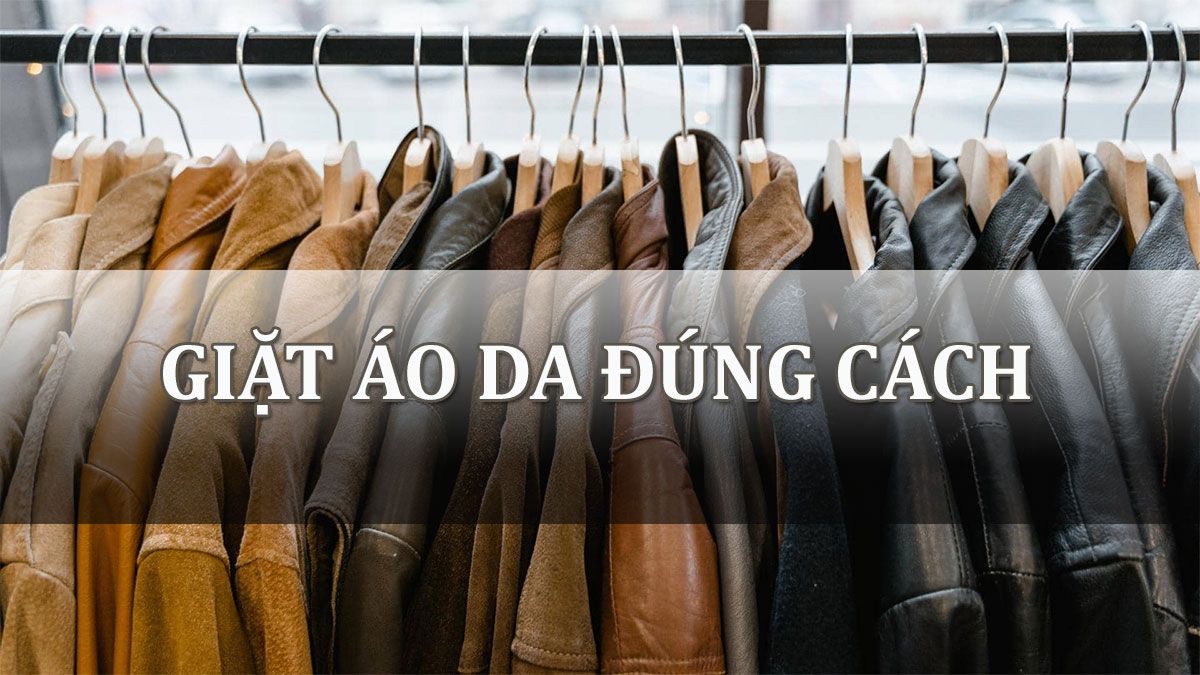 Cách giặt áo da và bảo quản đúng cách giúp áo không bị nổ mốc