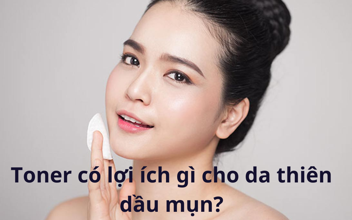 Toner có lợi ích gì cho da thiên dầu mụn?