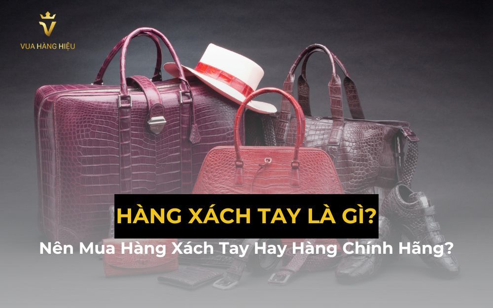 Hàng Xách Tay Là Gì? Nên Mua Hàng Xách Tay Hay Hàng Chính Hãng?