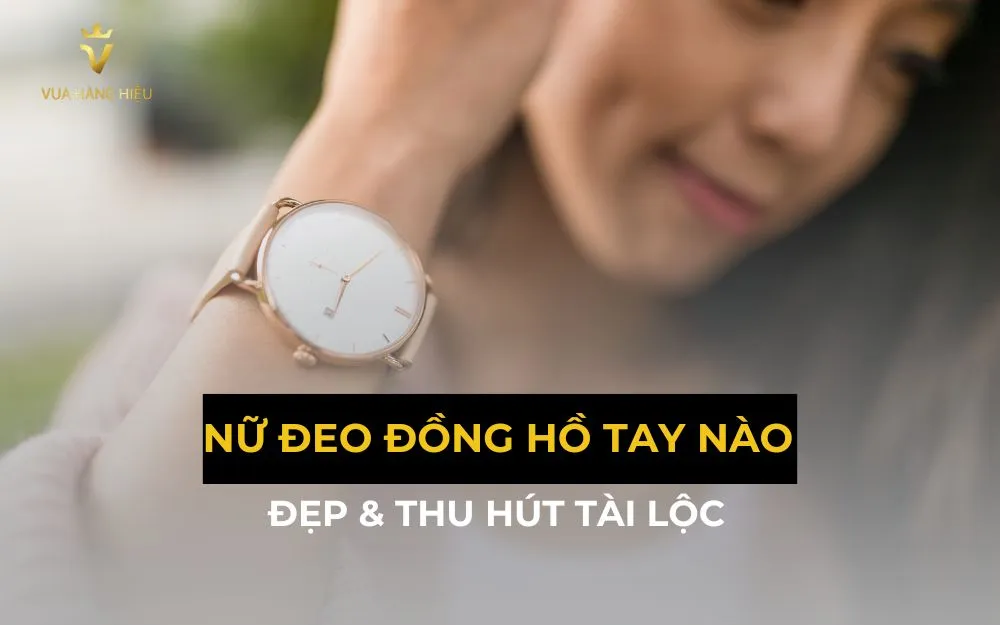 Nữ Đeo Đồng Hồ Tay Nào Đẹp Và Thu Hút Tài Lộc? Típ Chọn Đồng Hồ