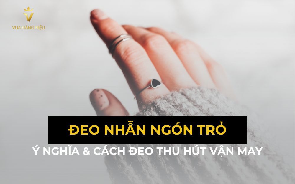 Ý Nghĩa Đeo Nhẫn Ngón Trỏ, Cách Đeo Nhẫn Ngón Trỏ Hợp Phong Thủy