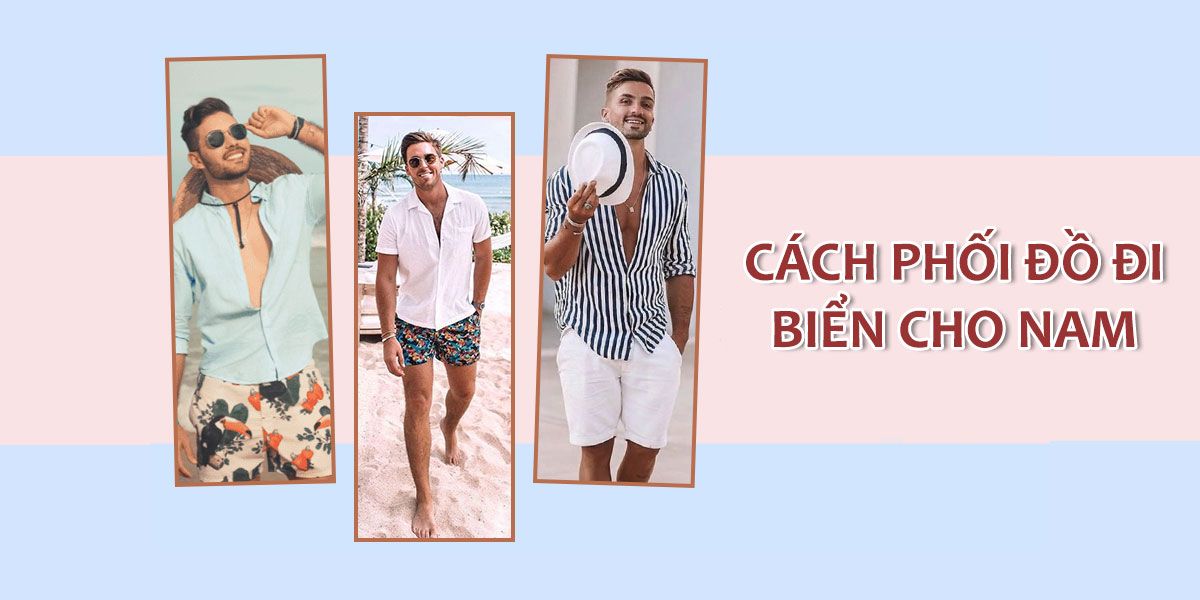 15 cách phối đồ cho nam đi biển năng động, thoải mái bạn chớ bỏ qua!