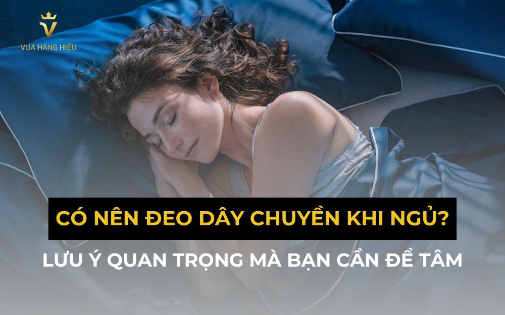Có Nên Đeo Dây Chuyền Khi Ngủ? Lưu Ý Quan Trọng Mà Bạn Cần Để Tâm
