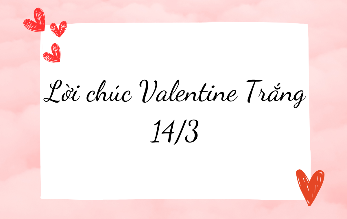 Top 99+ lời chúc Valentine Trắng 14/3 ngọt ngào và ý nghĩa