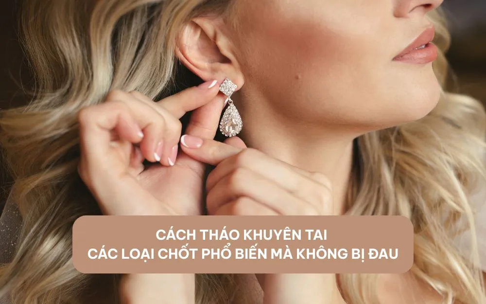 Cách Tháo Khuyên Tai Các Loại Chốt Phổ Biến Mà Không Bị Đau