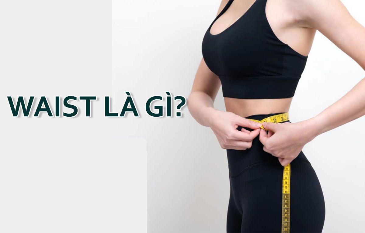 Waist Là Gì? Vì Sao Số Đo Vòng Eo Lại Quan Trọng Trong Thời Trang?
