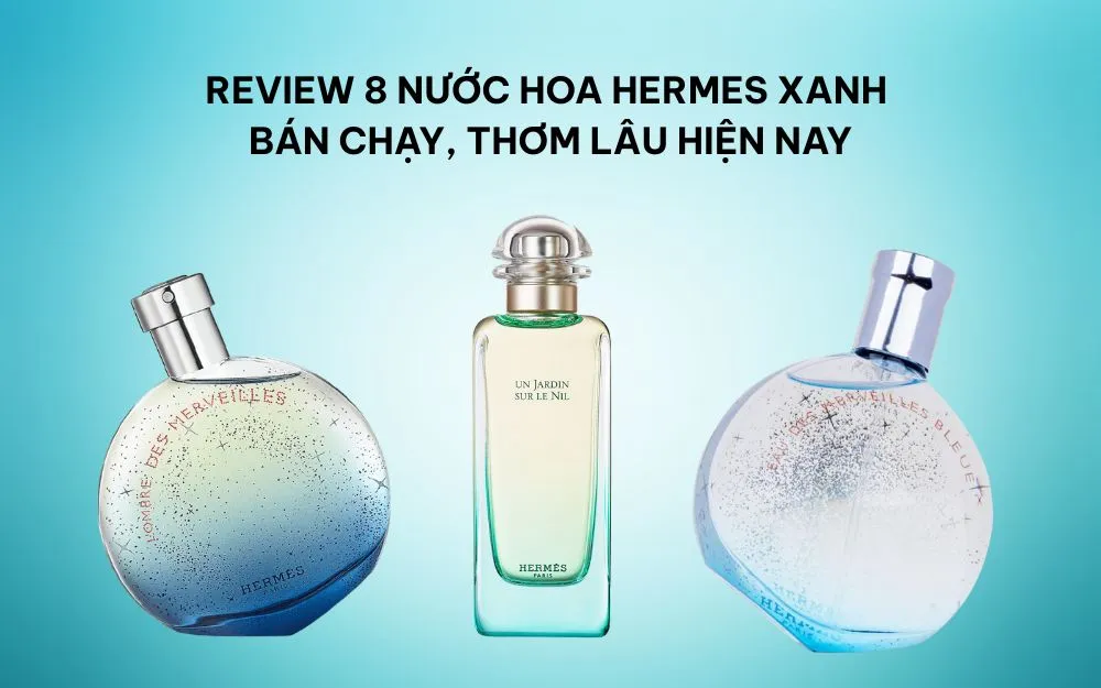 Review 8 Nước Hoa Hermes Xanh Bán Chạy, Thơm Lâu Hiện Nay