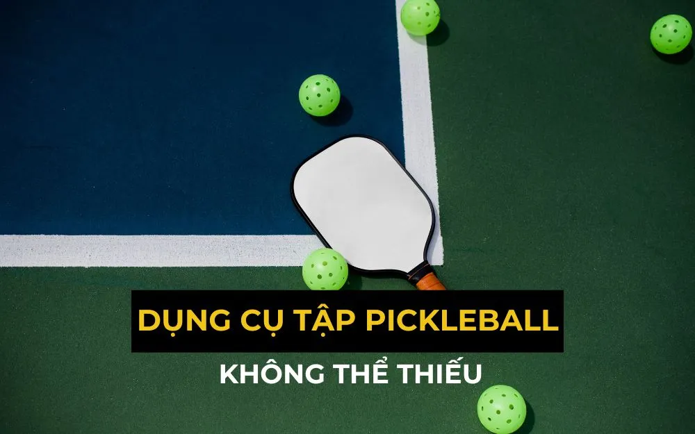 Tổng Hợp Các Dụng Cụ Cơ Bản Không Thể Thiếu Khi Tập Pickleball