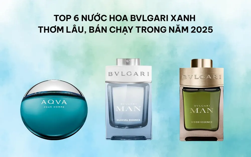 Top 6 Nước Hoa Bvlgari Xanh Thơm Lâu, Bán Chạy Trong Năm 2025