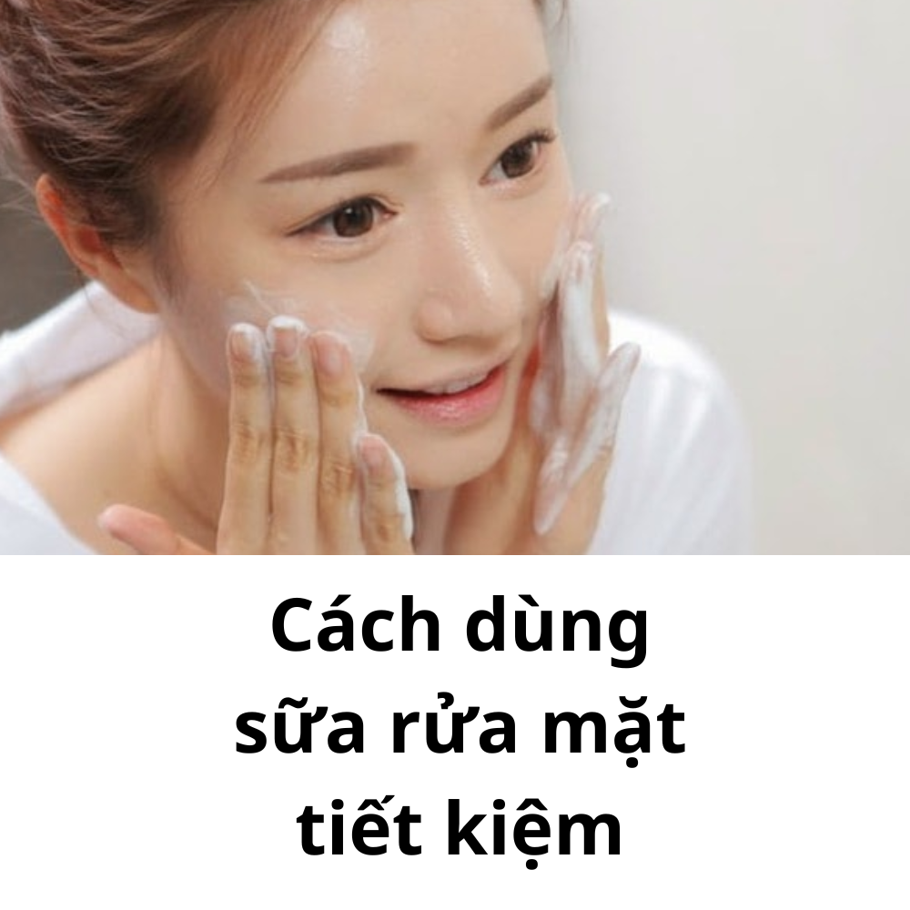 10 mẹo sử dụng sữa rửa mặt tiết kiệm mà bạn nên biết