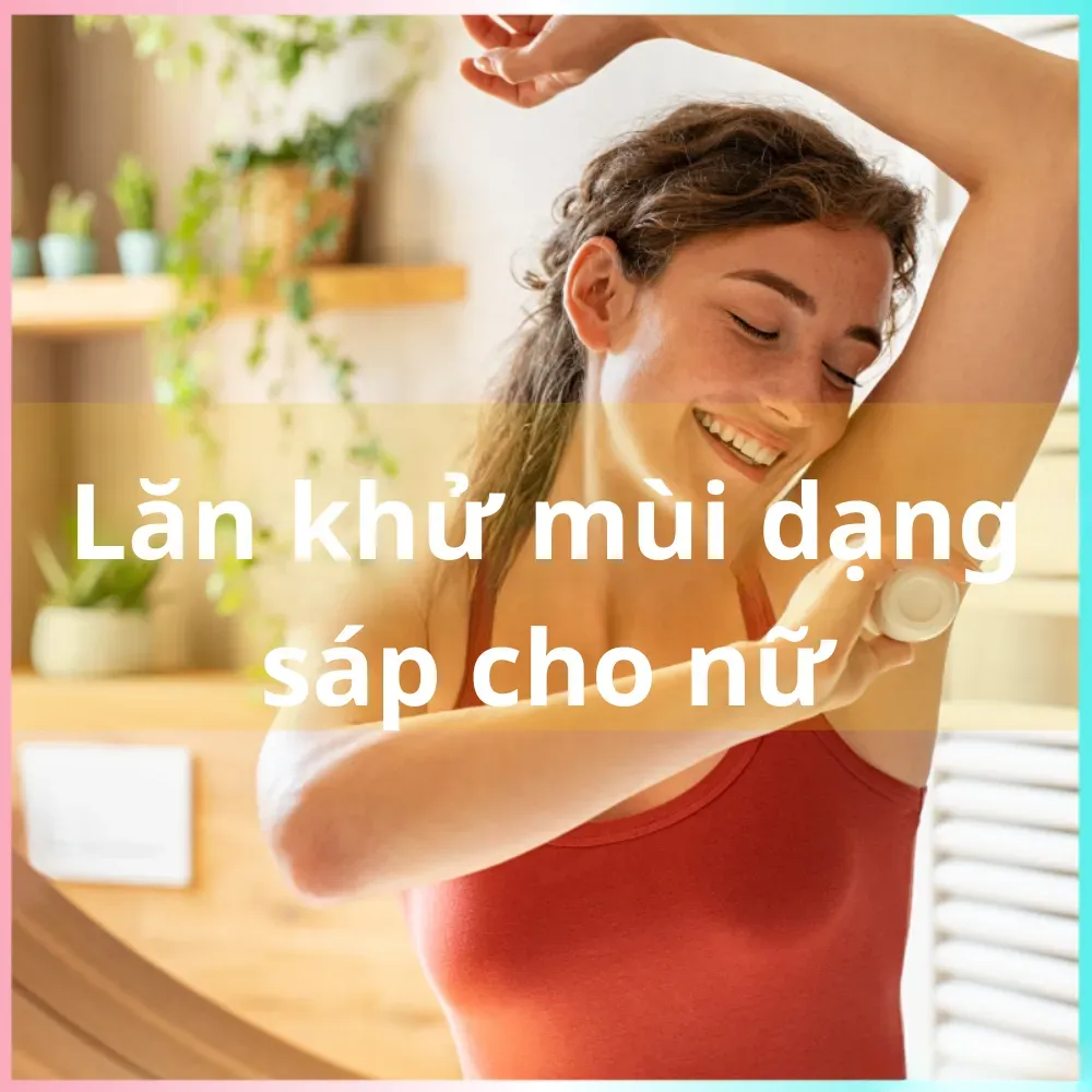Top 10 lăn khử mùi dạng sáp cho nữ không gây bết dính