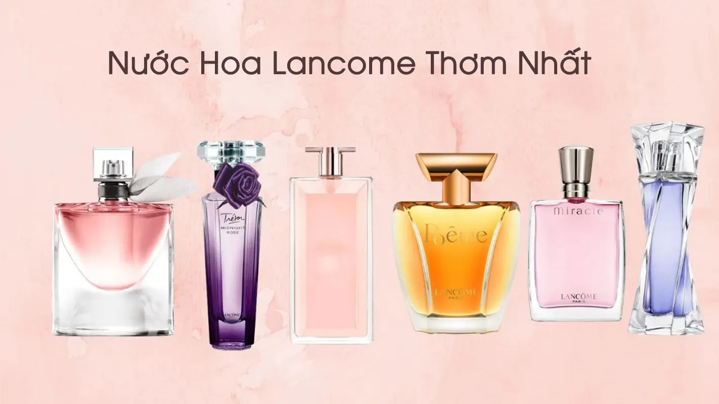 Lancome sở hữu nhiều chai nước hoa thơm quyến rũ