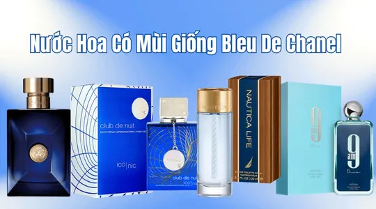 Gợi ý 6 chai nước hoa mùi giống Bleu De Chanel nam tính, sang trọng