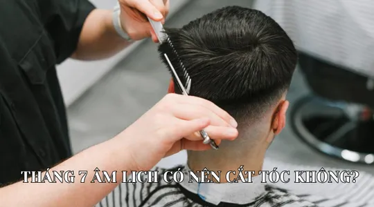 Tháng 7 Âm lịch có nên cắt tóc không? Giải đáp chi tiết từ A-Z