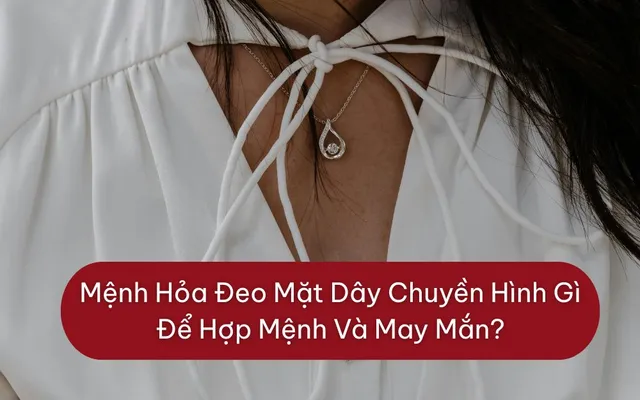 Mệnh Hỏa Đeo Mặt Dây Chuyền Hình Gì Để Hợp Mệnh Và May Mắn? - 1