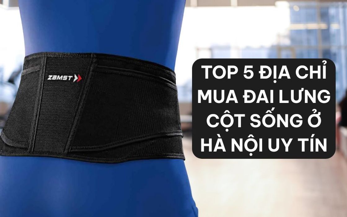 Top 5 Địa Chỉ Mua Đai Lưng Cột Sống Ở Hà Nội Uy Tín